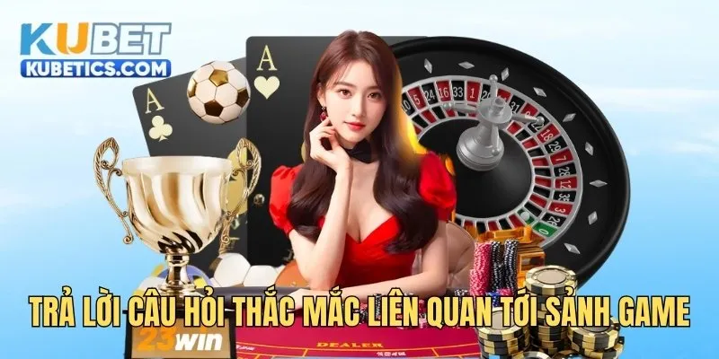 Trả lời câu hỏi thắc mắc liên quan tới sảnh game
